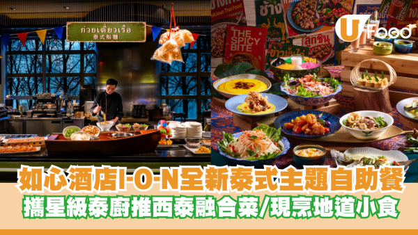 如心酒店I-O-N全新泰式主題自助餐登場！攜手星級泰廚團隊推西泰融合菜/現烹地道小食