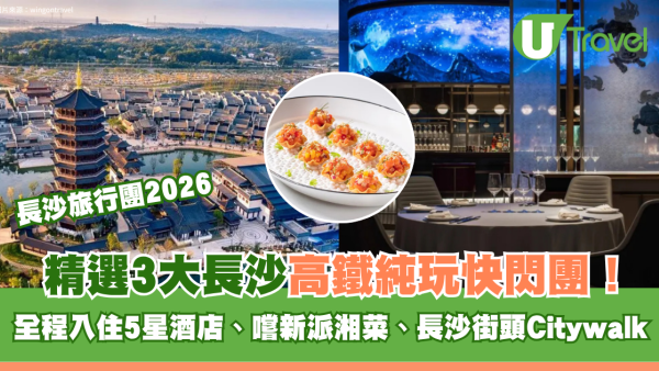 長沙高鐵純玩旅行團3大推介！全程入住5星酒店、嚐新派湘菜、長沙街頭Citywalk