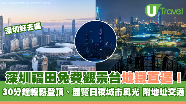 深圳福田免費觀景台地鐵直達！30分鐘輕鬆登頂、盡覽日夜城市風光 附地址交通