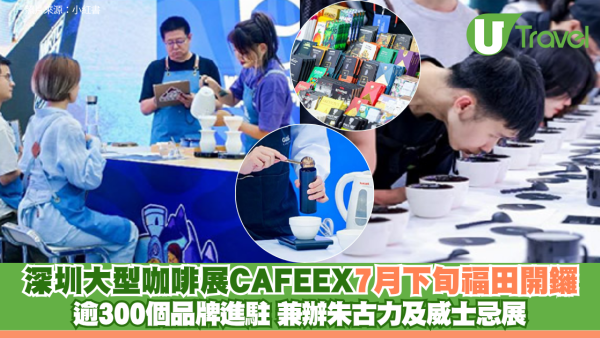深圳大型咖啡展CAFEEX7月下旬福田開鑼！逾300個品牌進駐 兼辦朱古力及威士忌展