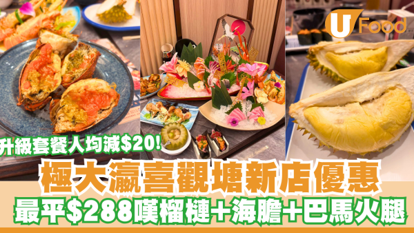 極大瀛喜觀塘新店優惠人均激減$20！最平$288嘆榴槤+海膽+巴馬火腿/升級套餐任食拖羅、龍蝦