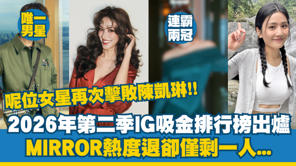 2026年第二季IG吸金排行榜出爐！呢位女星兩連霸擊敗陳凱琳！MIRROR熱度退卻僅剩一人