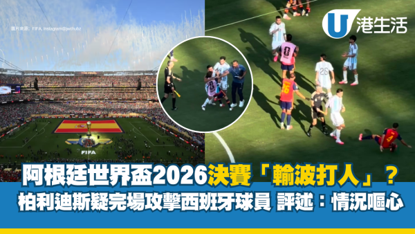 世界盃2026｜阿根廷隊「輸波打人」？摩連拿+柏利迪斯疑完場攻擊西班牙球員