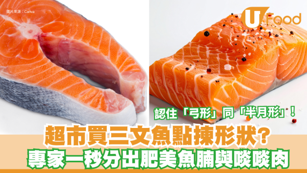 超市買三文魚點揀好？認住「弓形」同「半月形」 專家教一秒分出肥美魚腩與啖啖肉