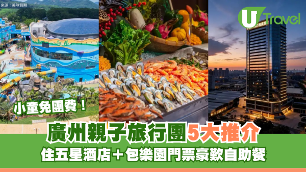 小童免團費！廣州親子旅行團5大推介 住五星酒店＋包樂園門票豪歎自助餐