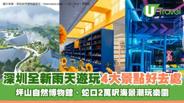 深圳全新雨天遊玩4大景點好去處！坪山自然博物館、蛇口2萬呎海景潮玩樂園