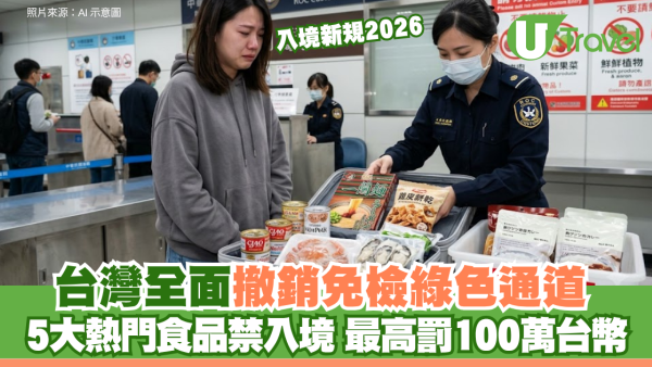 入境新規2026｜台灣全面撤銷免檢綠色通道 5大熱門食品禁入境 最高罰100萬台幣