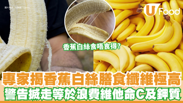香蕉功效｜香蕉白絲食唔食得？專家揭白絲膳食纖維極高 警告搣走等於浪費維他命C及鉀質