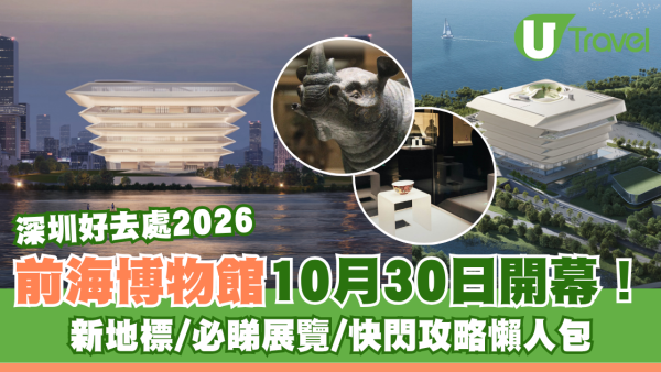 深圳前海博物館10月30日開幕 全新文化地標！必睇展覽/快閃攻略懶人包