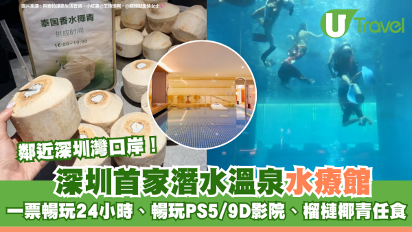 深圳首家潛水溫泉水療館鄰近深圳灣口岸！一票暢玩24小時、暢玩PS5/9D影院、榴槤椰青任食