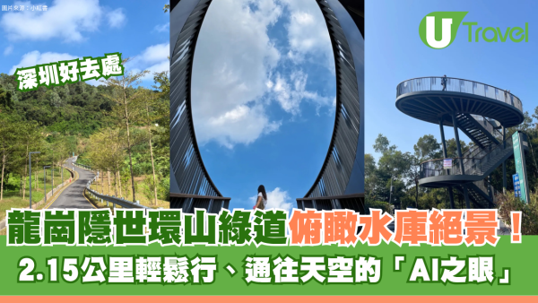 深圳小眾徒步景點！龍崗隱世環山綠道俯瞰水庫絕景！2.15公里輕鬆行、通往天空的「AI之眼」