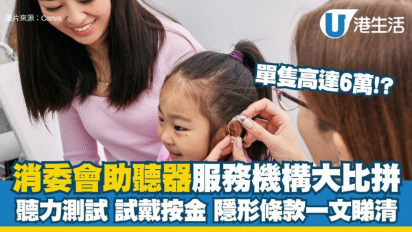 消委會助聽器比較︱22間助聽器服務機構大比拼 單隻高達$66,000？聽力測試/試戴按金/隱形條款一文睇清