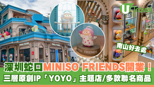 深圳南山好去處！蛇口MINISO FRIENDS開業！三層原創IP「YOYO」主題店/多款聯名商品