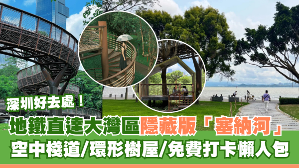 深圳南山區隱藏版塞納河！地鐵直達大沙河生態長廊 空中棧道/環形樹屋/免費打卡懶人包