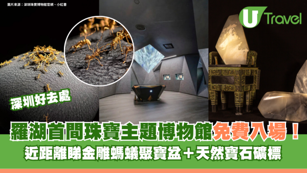深圳羅湖首間珠寶主題博物館免費入場！近距離睇金雕螞蟻聚寶盆＋天然寶石礦標