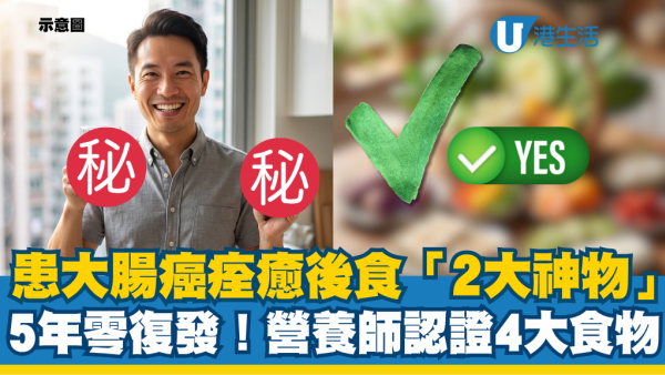 大肠癌属香港癌症第三位！抗癌男食“2款平民神物”5年零复发！营养师认证4大救命食物