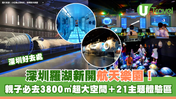 深圳羅湖新開航天樂園！親子必去3800㎡超大空間＋21主題體驗區