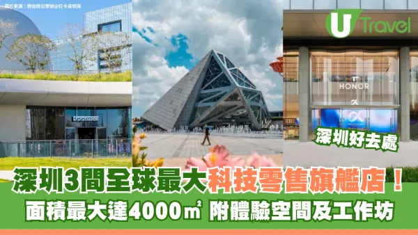 深圳3間全球最大科技零售旗艦店！面積達4000㎡ 附體驗空間及工作坊