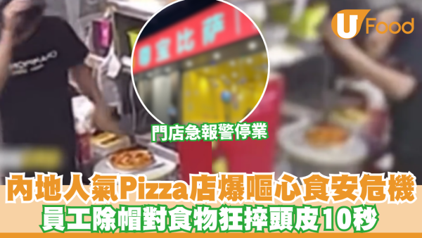 北上注意｜內地人氣Pizza店爆嘔心食安危機！員工除帽狂𢯎頭皮落Pizza 網民直呼反胃：不敢再食