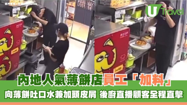 內地人氣薄餅店員工「加料」向薄餅吐口水兼加頭皮屑！後廚直播顧客全程直擊 涉事員工被行政拘留