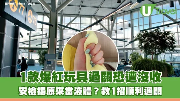 外遊注意｜1款爆紅玩具過關恐遭沒收！安檢揭原來當液體？教1招順利過關