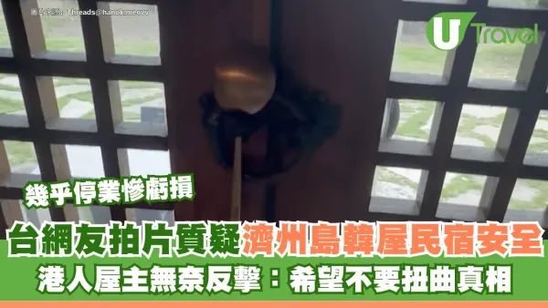 台網友拍片質疑濟州島韓屋民宿安全 港人民宿瀕臨停業慘虧損 屋主無奈反擊：希望不要扭曲真相