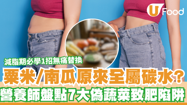 以為食緊菜點知食緊澱粉？營養師盤點7大「偽蔬菜」致肥陷阱 減脂期必學1招無痛替換