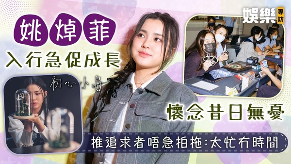初心小島丨姚焯菲入行急促成長懷念昔日無憂 推追求者唔急拍拖：太忙冇時間