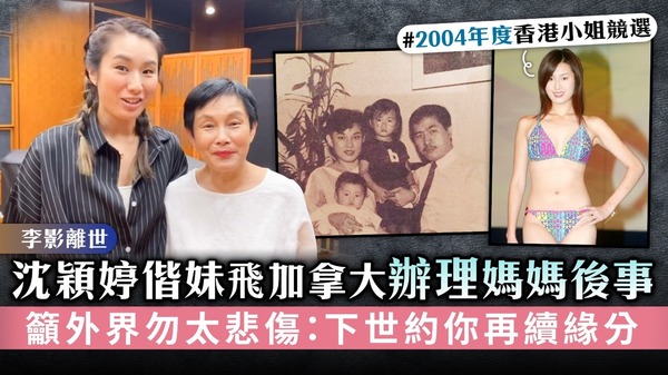 李影離世丨沈穎婷偕妹飛加拿大辦理媽媽後事 籲外界勿太悲傷：下世約你再續緣分