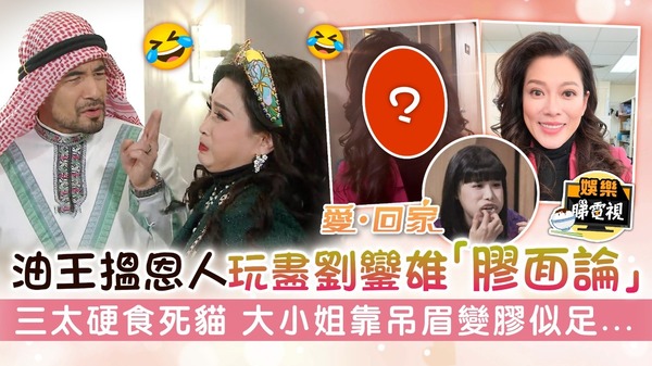 愛回家丨油王搵恩人玩盡劉鑾雄「膠面論」 三太硬食死貓 大小姐靠吊眉變膠似足...