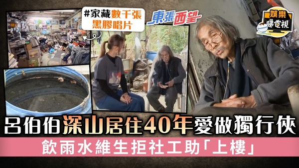 東張西望│呂伯伯深山居住40年愛做獨行俠 飲雨水維生拒社工助「上樓」