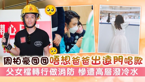 周柏豪囡囡唔想爸爸出遠門唱歌 父女檔轉行做消防 慘遭高層潑冷水