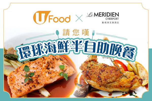 U Food X LE MERIDIEN CYBERPORT 請您嘆環球海鮮半自助晚餐