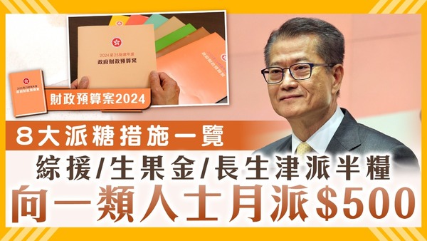 財政預算案2024｜8大派糖/派錢措施一覽 綜援/生果金/長生津派半糧 向一類人士月派$500