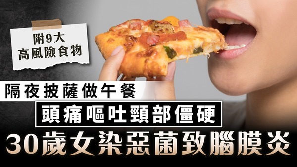 食用安全｜隔夜披薩做午餐 30歲女頭痛嘔吐頸部僵硬 揭染惡菌致腦膜炎【附9大高風險食物】