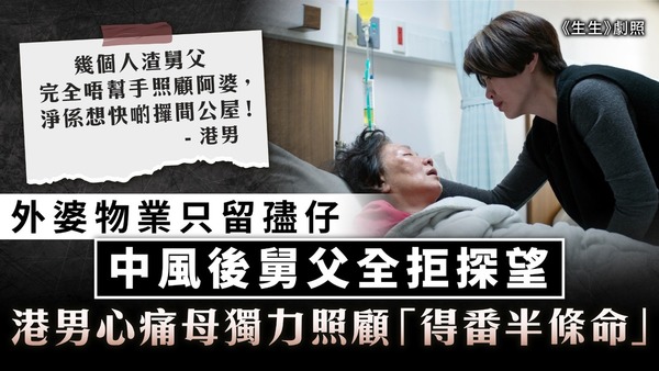久病床前無孝子｜外婆物業只留孻仔 中風後舅父全拒探望 港男心痛母獨力照顧「得番半條命」
