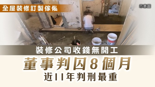 裝修中伏｜裝修公司收錢無開工 董事判囚8個月 近11年判刑最重