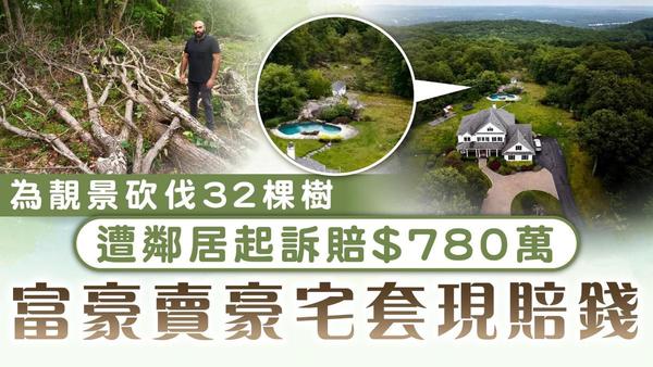 砍伐樹木｜為靚景砍伐32棵樹 遭鄰居起訴賠$780萬 富豪賣豪宅套現賠錢