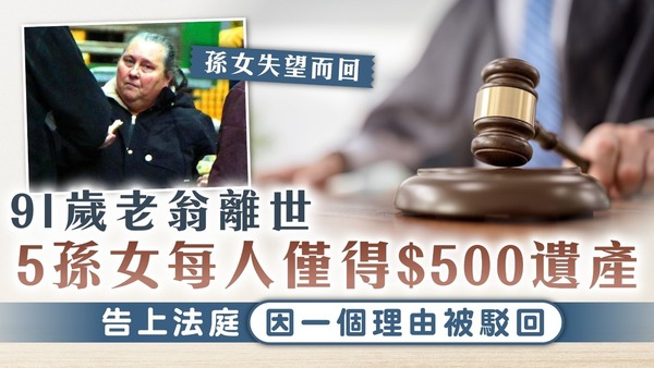 遺產繼承｜91歲老翁離世 5孫女每人僅得$500遺產 告上法庭因一個理由被駁回