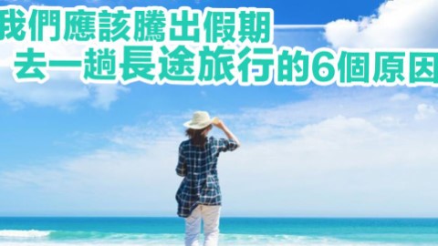 放棄2、3天短途遊！ 我們要去一趟長途旅行的6個原因